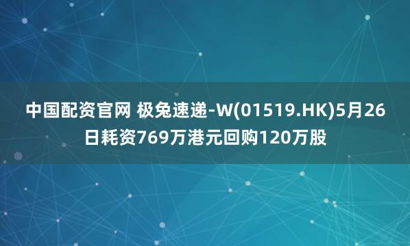 中国配资官网 极兔速递-W(01519.HK)5月26日耗资769万港元回购120万股