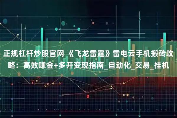 正规杠杆炒股官网 《飞龙雷霆》雷电云手机搬砖攻略：高效赚金+多开变现指南_自动化_交易_挂机